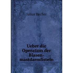 

Книга Ueber die Operation der Blasen - mastdarmfisteln. Julius Becher