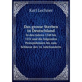

Книга Das grosse Sterben in Deutschland. In den Jahren 1348 bis 1351 und die folgenden Pestepidemien bis zum Schlusse des 14. Jahrhunderts. Karl Lechn