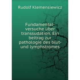 

Книга Fundamental-versuche über transsudation. Ein beitrag zur pathologie des blut- und lymphstromes. Rudolf Klemensiewicz