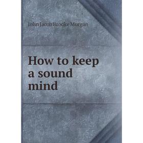 

Книга How to keep a sound mind. John Jacob Brooke Morgan