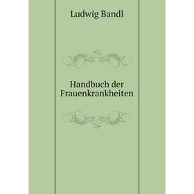 

Книга Handbuch der Frauenkrankheiten. Ludwig Bandl