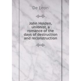 

Книга John Holden, unionist, a romance of the days of destruction and reconstruction