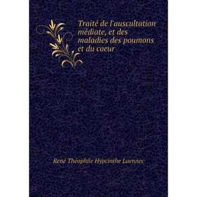 

Книга Traité de l'auscultation médiate, et des maladies des poumons et du coeur. René Théophile Hyacinthe Laennec