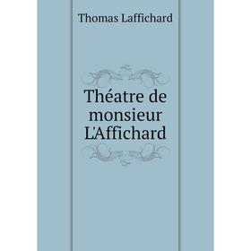 

Книга Théatre de monsieur L'Affichard. Thomas Laffichard