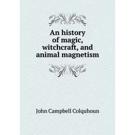 

Книга An history of magic, witchcraft, and animal magnetism. John Campbell Colquhoun
