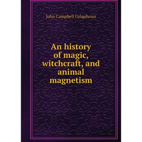 

Книга An history of magic, witchcraft, and animal magnetism. John Campbell Colquhoun
