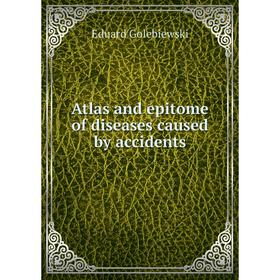 

Книга Atlas and epitome of diseases caused by accidents. Eduard Golebiewski
