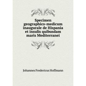 

Книга Specimen geographico - medicum inaugurale de Hispania et insulis quibusdam maris Mediterranei. Johannes Fredericus Hoffmann