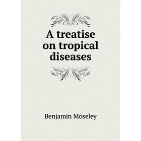 

Книга A treatise on tropical diseases. Benjamin Moseley