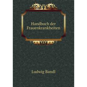 

Книга Handbuch der Frauenkrankheiten. Ludwig Bandl