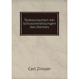 

Книга Todesursachen bei Schussverletzungen des Darmes. Carl Zinszer