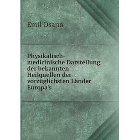 

Книга Physikalisch-medicinische Darstellung der bekannten Heilquellen der vorzüglichsten Länder Europa's. Emil Osann