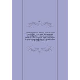 

Книга Collection générale des loix, proclamations, publiés pendant l'Assemblée nationale constituante législative jusqu'au 31 décembre 1791-1794