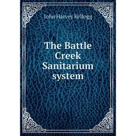 

Книга The Battle Creek Sanitarium system. John Harvey Kellogg