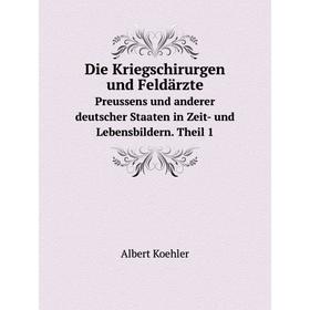 

Книга Die Kriegschirurgen und Feldärzte. Preussens und anderer deutscher Staaten in Zeit- und Lebensbildern. Theil 1. F.Bock