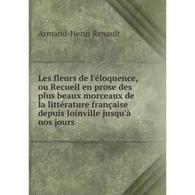 

Книга Les fleurs de l'éloquence, ou Recueil en prose des plus beaux morceaux de la littérature française depuis Joinville jusqu'à nos jours