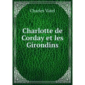 

Книга Charlotte de Corday et les Girondins. Charles Vatel