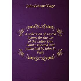 

Книга A collection of sacred hymns for the use of the Latter Day Saints selected and published by John E. Page. John Edward Page