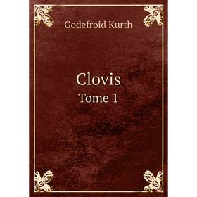 

Книга Clovis. Tome 1. Godefroid Kurth