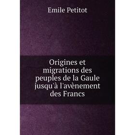 

Книга Origines et migrations des peuples de la Gaule jusqu'à l'avènement des Francs