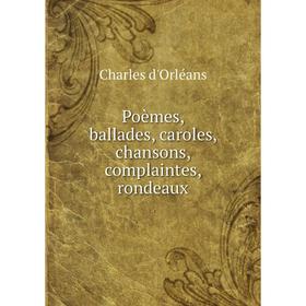 

Книга Poèmes, ballades, caroles, chansons, complaintes, rondeaux. Charles d'Orléans