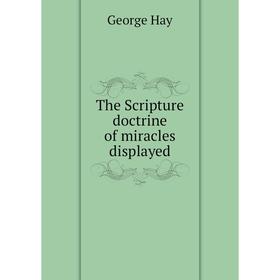 

Книга The Scripture doctrine of miracles displayed. George Hay