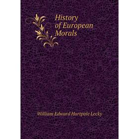 

Книга History of European Morals. William Edward Hartpole Lecky