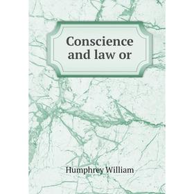 

Книга Conscience and law or. Humphrey William