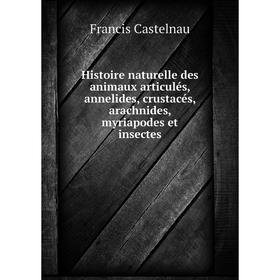 

Книга Histoire naturelle des animaux articulés, annelides, crustacés, arachnides, myriapodes et insectes. Francis Castelnau