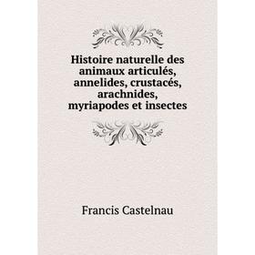 

Книга Histoire naturelle des animaux articulés, annelides, crustacés, arachnides, myriapodes et insectes. Francis Castelnau