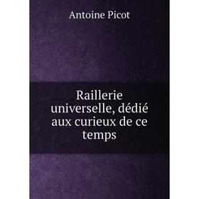 

Книга Raillerie universelle, dédié aux curieux de ce temps. Antoine Picot