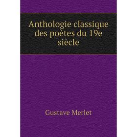 

Книга Anthologie classique des poètes du 19e siècle. Gustave Merlet