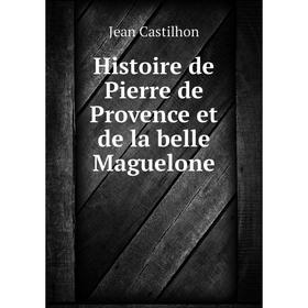 

Книга Histoire de Pierre de Provence et de la belle Maguelone. Jean Castilhon