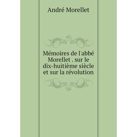 

Книга Mémoires de l'abbé Morellet sur le dix-huitième siècle et sur la révolution