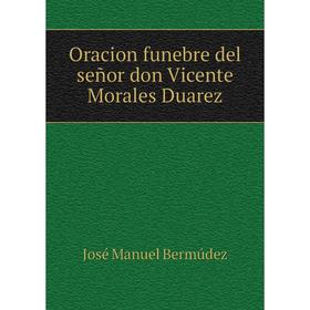 

Книга Oracion funebre del señor don Vicente Morales Duarez