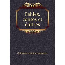 

Книга Fables, contes et épîtres. Guillaume Antoine Lemonnier
