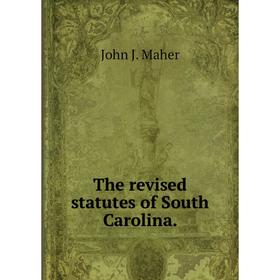 

Книга The revised statutes of South Carolina. John J. Maher
