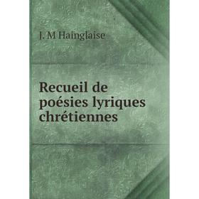 

Книга Recueil de poésies lyriques chrétiennes. J. M Hainglaise
