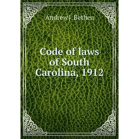 

Книга Code of laws of South Carolina, 1912. Andrew J. Bethea