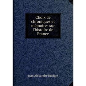 

Книга Choix de chroniques et mémoires sur l'histoire de France. Jean Alexandre Buchon