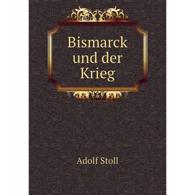 

Книга Bismarck und der Krieg. Adolf Stoll