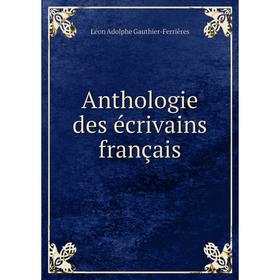 

Книга Anthologie des écrivains français. Léon Adolphe Gauthier-Ferrières