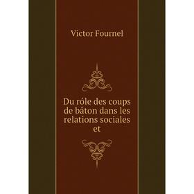 

Книга Du róle des coups de bâton dans les relations sociales et. Victor Fournel