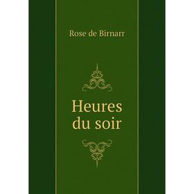 

Книга Heures du soir. Rose de Birnarr