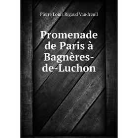 

Книга Promenade de Paris à Bagnères-de-Luchon. Pierre Louis Rigaud Vaudreuil