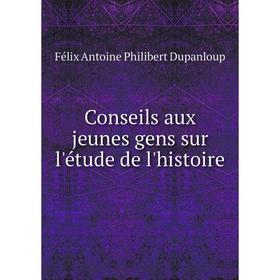 

Книга Conseils aux jeunes gens sur l'étude de l'histoire. Félix Antoine Philibert Dupanloup