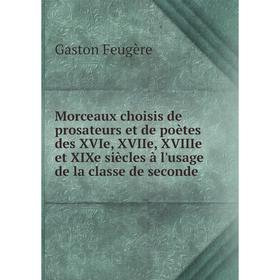 

Книга Morceaux choisis de prosateurs et de poètes des XVIe, XVIIe, XVIIIe et XIXe siècles à l'usage de la classe de seconde