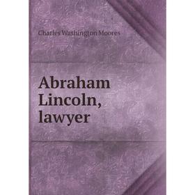 

Книга Abraham Lincoln, lawyer. Charles Washington Moores