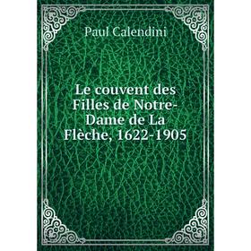 

Книга Le couvent des Filles de Notre-Dame de La Flèche, 1622-1905