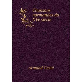 

Книга Chansons normandes du XVe siècle. Armand Gasté